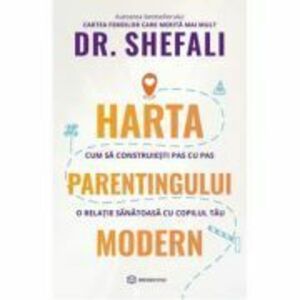 Harta parentingului modern. Cum sa construiesti pas cu pas o relatie sanatoasa cu copilul tau - Dr. Shefali Tsabary imagine