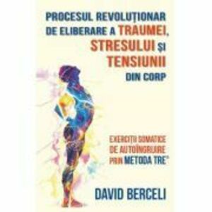 Procesul revolutionar de eliberare a traumei, stresului si tensiunii din corp - David Berceli imagine