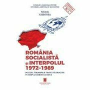 Romania socialista si Interpolul (1972-1989). Politie, terorism si trafic de droguri in timpul razboiului rece - Valentin Gheonea imagine