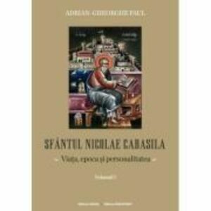 Sfantul Nicolae Cabasila volumul 1. Viata, epoca si personalitatea - Adrian Gh. Paul imagine