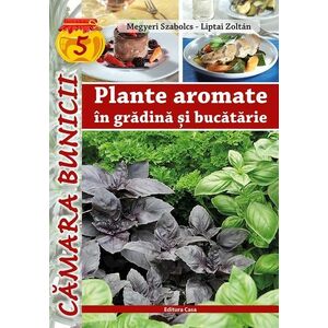 Plante aromate in gradina si in bucatarie | Liptai Zoltan, Megyeri Szabolcs imagine
