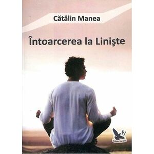 Intoarcerea La Liniste - Catalin Manea imagine