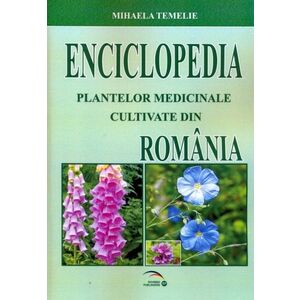 Enciclopedia plantelor medicinale cultivate din Romania | Mihaela Temelie imagine