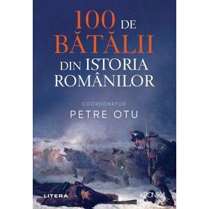 100 de batalii din istoria Romaniei | Petre Otu imagine