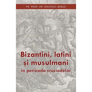 Bizantini, latini si musulmani in perioada cruciadelor | Emanoil Babus imagine