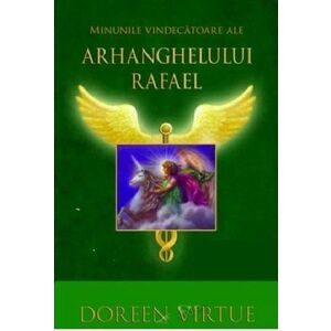 Minunile vindecatoare ale Arhanghelului Rafael | Doreen Virtue imagine