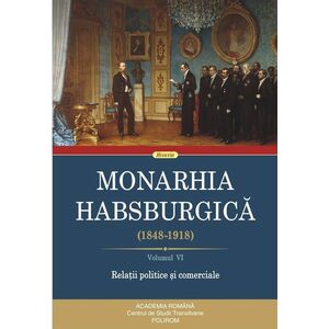 Monarhia Habsburgica (1848-1918) (vol VI): Relatii politice si comerciale imagine