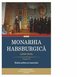 Monarhia Habsburgica (1848-1918). Volumul VI: Relatii politice si comerciale imagine