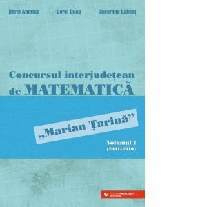 Concursul interjudetean de matematica &quot;Marian Tarina&quot;. Volumul I (2001-2010) imagine