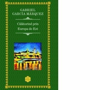 Calatorind prin Europa de est - Gabriel Garcia Marquez imagine