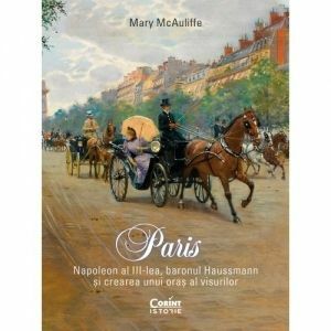 Paris. Napoleon al III-lea, baronul Haussmann si crearea unui oras al visurilor - Mary McAuliffe imagine