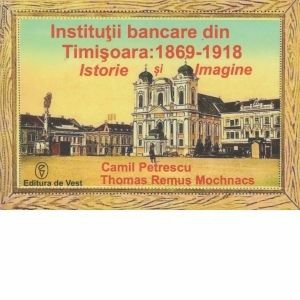 Institutii bancare din Timisoara: 1869-1918. Istorie si imagine imagine