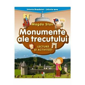 Istoria Romaniei - istoria mea. Monumente ale trecutului. Lectura si activitati imagine