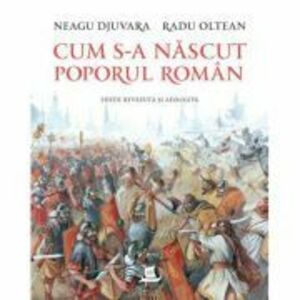 Cum s-a nascut poporul roman (editie revazuta si adaugita) - Neagu Djuvara, Radu Oltean imagine