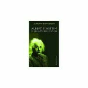 Albert Einstein si frontierele fizicii - Jeremy Bernstein imagine