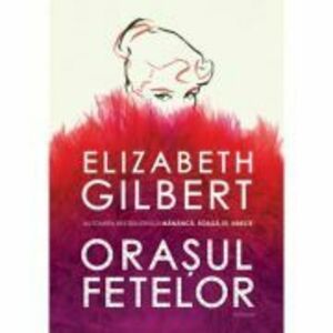 Orasul fetelor - Elizabeth Gilbert imagine