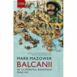 Balcanii. De la sfarsitul Bizantului pana azi - Mark Mazower imagine
