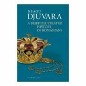 A Brief Illustrated History of Romanians. Editie 2018 - Neagu Djuvara imagine