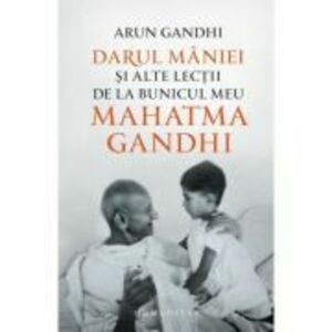 Darul maniei si alte lectii de la bunicul meu Mahatma Gandhi - Arun Gandhi imagine