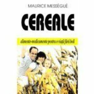 Cereale - alimente-medicament pentru o viata fara boli - Maurice Messegue imagine