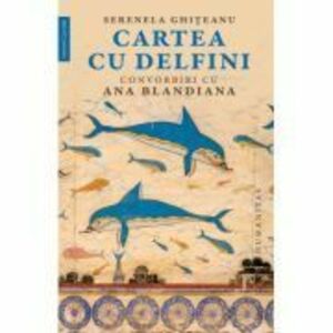 Cartea cu delfini. Convorbiri cu Ana Blandiana - Serenela Ghiteanu, Ana Blandiana imagine