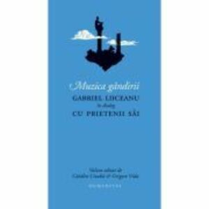Muzica gandirii. Gabriel Liiceanu in dialog cu prietenii sai - Catalin Cioaba (ed.), Grigore Vida (ed.), imagine