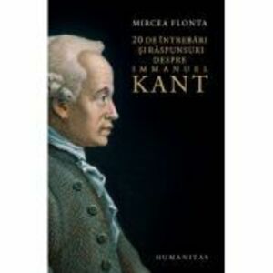 20 de intrebari si raspunsuri despre Immanuel Kant - Mircea Flonta imagine