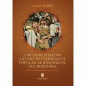 Obiceiuri si datini agrare in calendarul popular al romanilor din Bucovina - Antonie Moisei imagine