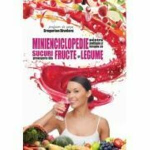 Minienciclopedie pentru profilaxie si terapie cu sucuri proaspete din fructe si legume - Gregorian Bivolaru imagine