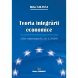 Teoria integrarii economice. Editie comentata de Liviu C. Andrei - Bela Balassa imagine