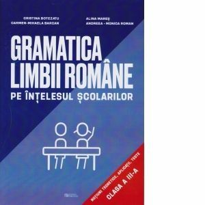 Gramatica limbii romane pe intelesul scolarilor. Notiuni teoretice, aplicatii, teste pentru clasa a III-a imagine