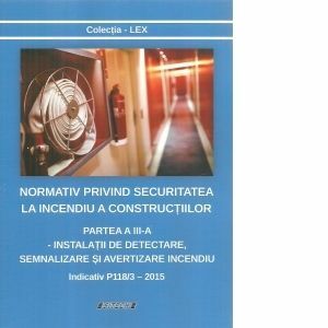 Normativ privind securitatea la incendiu a constructiilor. Partea a III-a: Instalatii de detectare, semnalizare si avertizare incendiu. Indicativ P118/3 - 2015 imagine