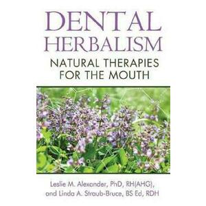 Dental Herbalism: Natural Therapies for the Mouth - Leslie M. Alexander, Linda A. Straub-Bruce imagine