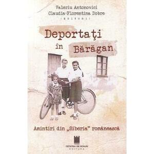 Deportati in Baragan. Amintiri din Siberia romaneasca - Valeriu Antonovici, Claudia-Florentina Dobre imagine