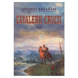 Cavalerii Crucii Vol.3: Visul Mariei Sale - Andrei Breaban imagine