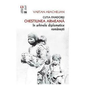 Cutia Pandorei. Chestiunea armeana in arhivele diplomatice romanesti - Arachelian Vartan imagine