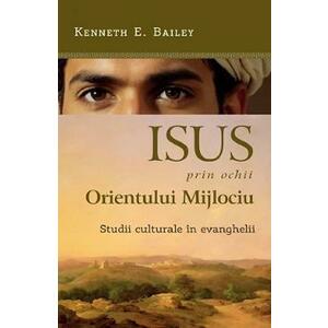 Isus prin ochii Orientului Mijlociu. Studii culturale in evanghelii - Kenneth E. Bailey imagine