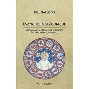 Evanghelia si zodiacul: Astronomie si astrologie alegorica in Evanghelia dupa Marcu - Bill Darlison imagine
