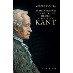 20 de intrebari si raspunsuri despre Immanuel Kant - Mircea Flonta imagine
