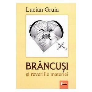Brancusi si reveriile materiei - Lucian Gruia imagine