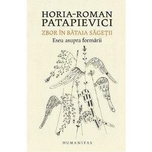 Zbor in bataia sagetii - Horia-Roman Patapievici imagine
