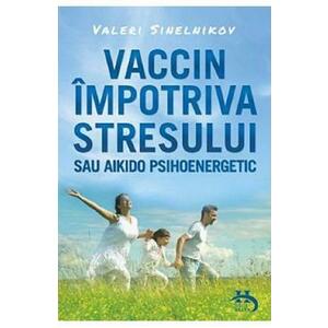 Vaccin impotriva stresului sau aikido psihoenergetic - Valeri Sinelnikov imagine
