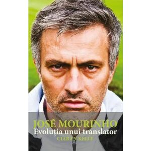 Jose Mourinho. Evolutia unui translator | Ciaran Kelly imagine