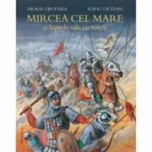 Mircea cel Mare si luptele sale cu turcii - Neagu Djuvara. Ilustratii de Radu Oltean imagine