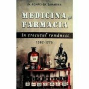 Medicina si farmacia in trecutul romanesc, 1382-1775 - Pompei Gh. Samarian imagine