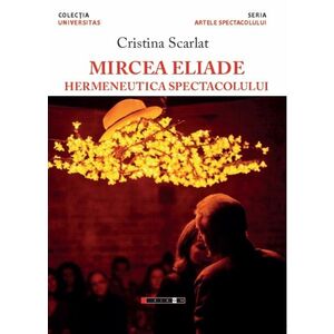 Mircea Eliade - Hermeneutica spectacolului | Cristina Scarlat imagine