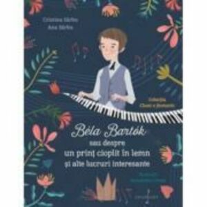 Bela Bartok sau despre un print cioplit in lemn si alte lucruri intreresante - Cristina Sarbu, Ana Sarbu imagine