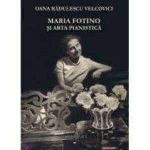 Maria Fotino si arta pianistica - Oana Radulescu-Velcovici imagine
