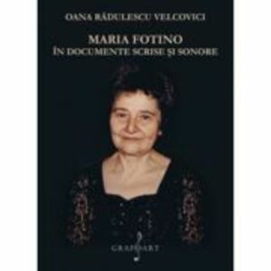 Maria Fotino in documente scrise si sonore - Oana Radulescu-Velcovici imagine