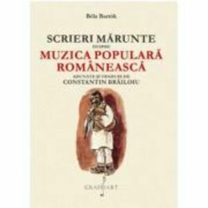Scrieri Marunte despre Muzica Populara Romaneasca - Bela Bartok imagine